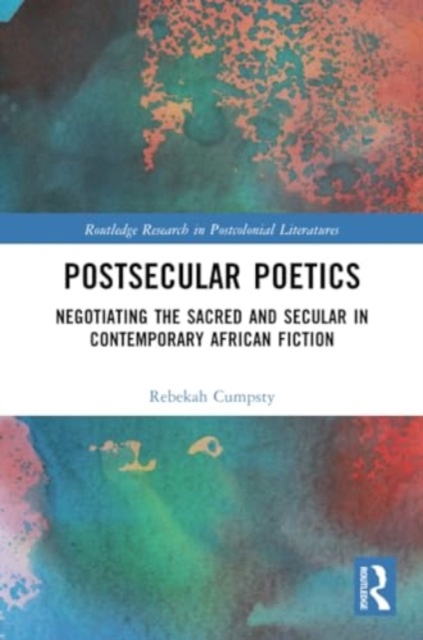 Postsecular Poetics : Negotiating the Sacred and Secular in Contemporary African Fiction, Paperback / softback Book
