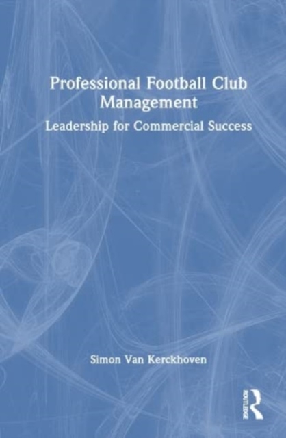 Professional Football Club Management : Leadership for Commercial Success, Hardback Book