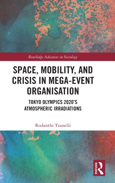 Space, Mobility, and Crisis in Mega-Event Organisation : Tokyo Olympics 2020's Atmospheric Irradiations, Hardback Book