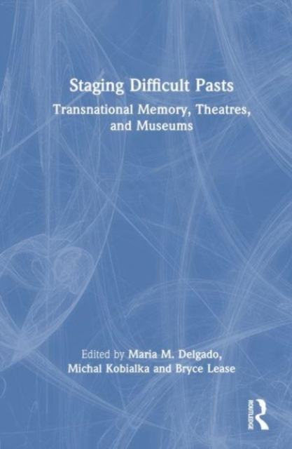 Staging Difficult Pasts : Transnational Memory, Theatres, and Museums, Hardback Book