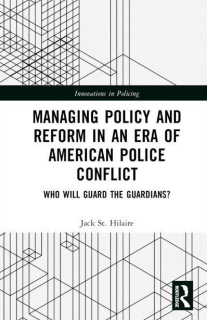 Managing Policy and Reform in an Era of American Police Conflict : Who Will Guard the Guardians?, Hardback Book