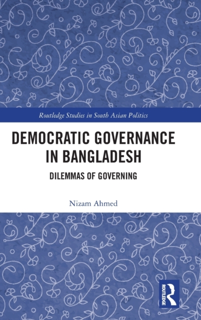 Democratic Governance in Bangladesh : Dilemmas of Governing, Hardback Book
