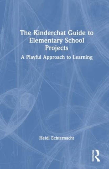 The Kinderchat Guide to Elementary School Projects : A Playful Approach to Learning, Hardback Book