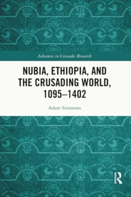 Nubia, Ethiopia, and the Crusading World, 1095-1402, Paperback / softback Book