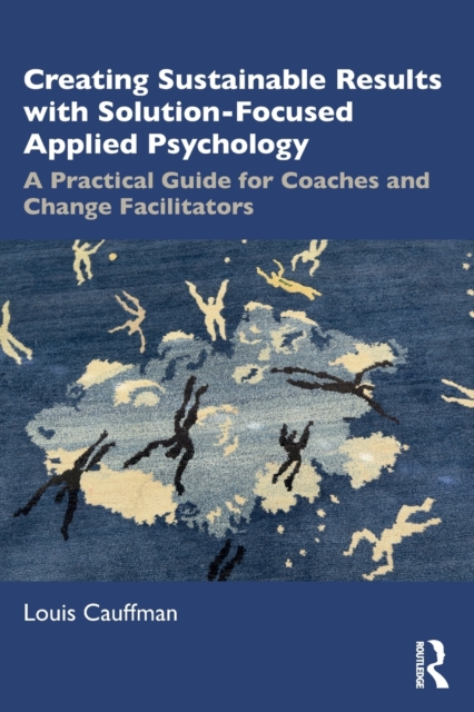 Creating Sustainable Results with Solution-Focused Applied Psychology : A Practical Guide for Coaches and Change Facilitators, Paperback / softback Book