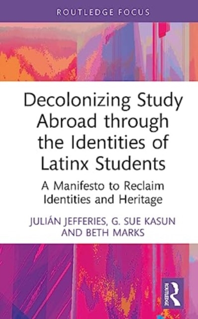 Decolonizing Study Abroad through the Identities of Latinx Students : A Manifesto to Reclaim Identities and Heritage, Hardback Book