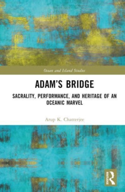 Adam’s Bridge : Sacrality, Performance, and Heritage of an Oceanic Marvel, Hardback Book