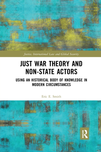 Just War Theory and Non-State Actors : Using an Historical Body of Knowledge in Modern Circumstances, Paperback / softback Book