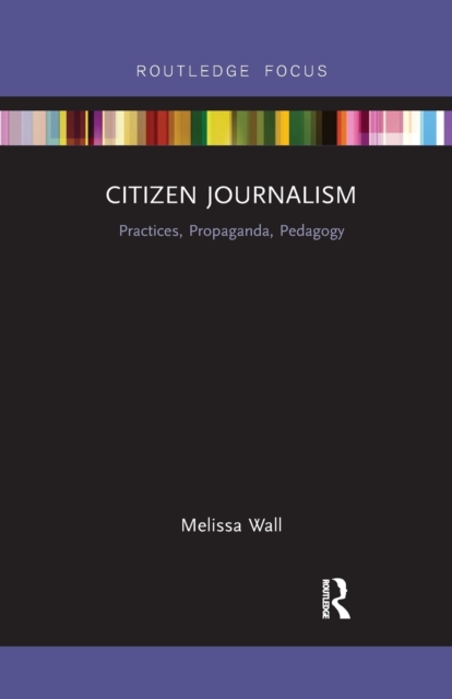 Citizen Journalism : Practices, Propaganda, Pedagogy, Paperback / softback Book