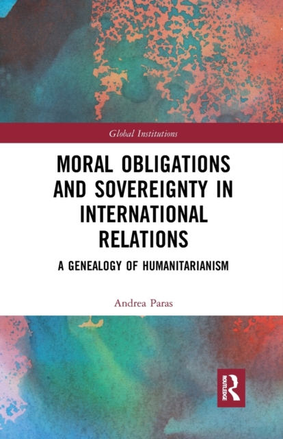 Moral Obligations and Sovereignty in International Relations : A Genealogy of Humanitarianism, Paperback / softback Book