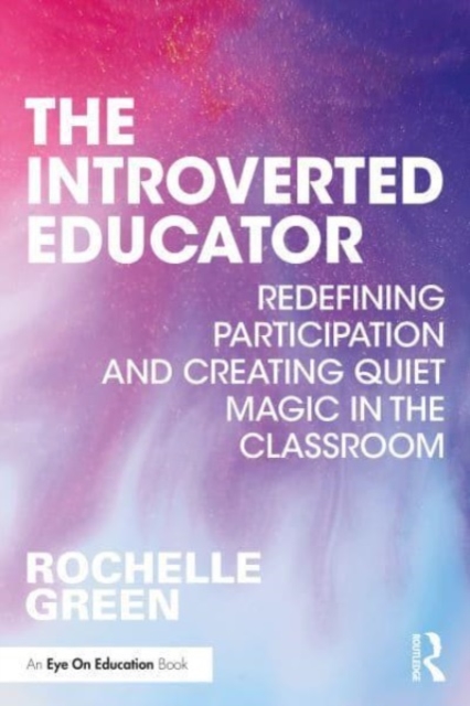 The Introverted Educator : Redefining Participation and Creating Quiet Magic in the Classroom, Paperback / softback Book