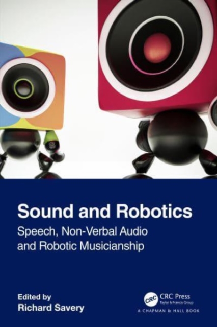 Sound and Robotics : Speech, Non-Verbal Audio and Robotic Musicianship, Paperback / softback Book