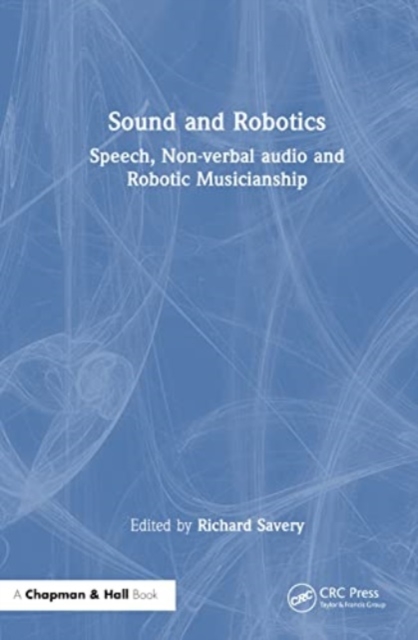 Sound and Robotics : Speech, Non-Verbal Audio and Robotic Musicianship, Hardback Book
