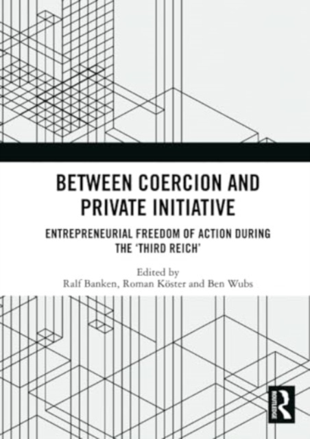 Between Coercion and Private Initiative : Entrepreneurial Freedom of Action during the ‘Third Reich’, Paperback / softback Book