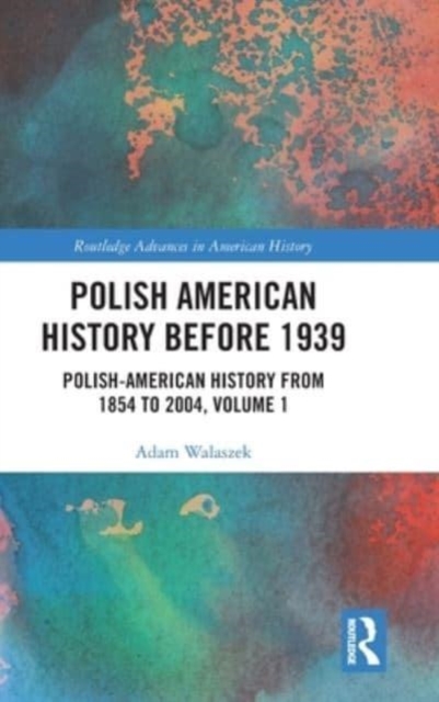 Polish American History before 1939 : Polish-American History from 1854 to 2004, Volume 1, Hardback Book