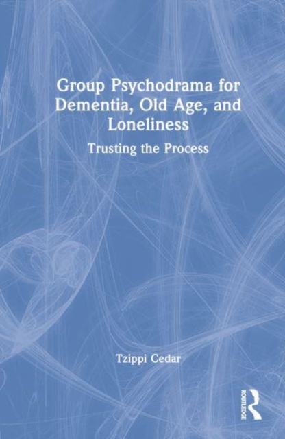 Group Psychodrama for Dementia, Old Age, and Loneliness : Trusting the Process, Hardback Book