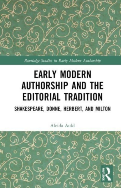Early Modern Authorship and the Editorial Tradition : Shakespeare, Donne, Herbert, and Milton, Hardback Book