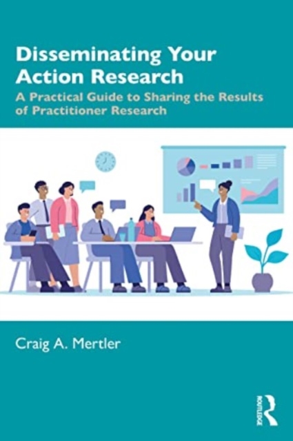 Disseminating Your Action Research : A Practical Guide to Sharing the Results of Practitioner Research, Paperback / softback Book