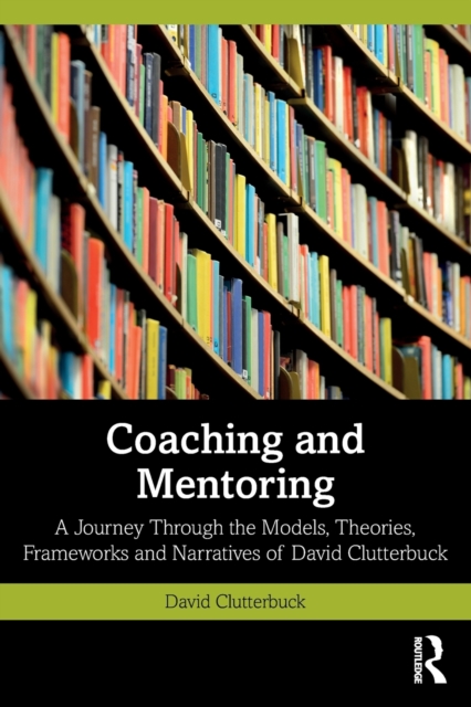 Coaching and Mentoring : A Journey Through the Models, Theories, Frameworks and Narratives of David Clutterbuck, Paperback / softback Book