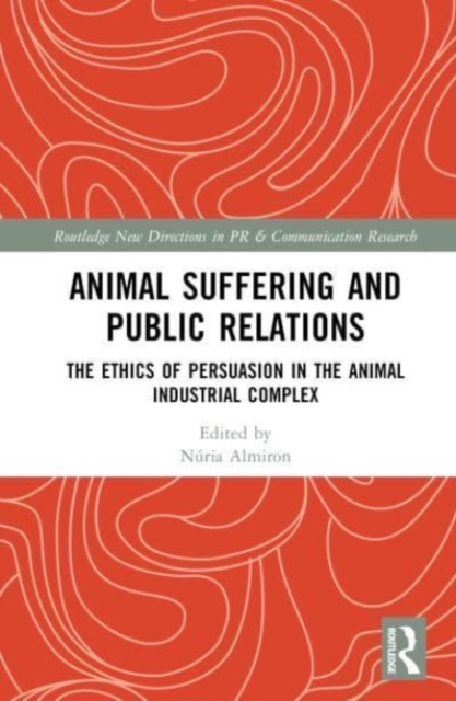 Animal Suffering and Public Relations : The Ethics of Persuasion in the Animal-Industrial Complex, Hardback Book