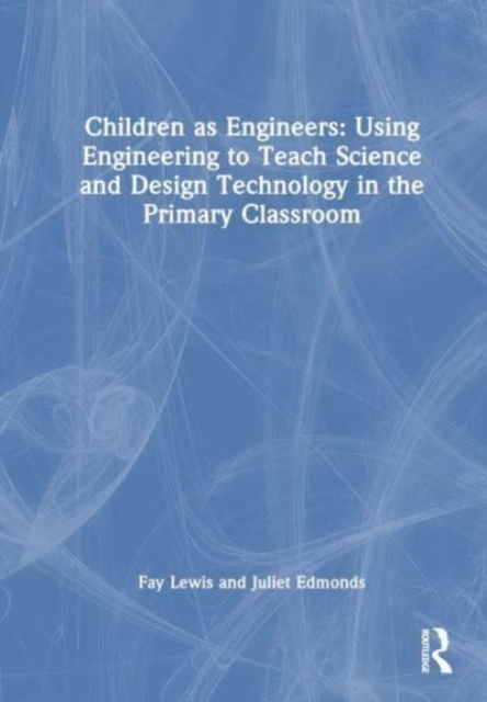 Children as Engineers : Teaching Science, Design Technology and Sustainability through Engineering in the Primary Classroom, Hardback Book