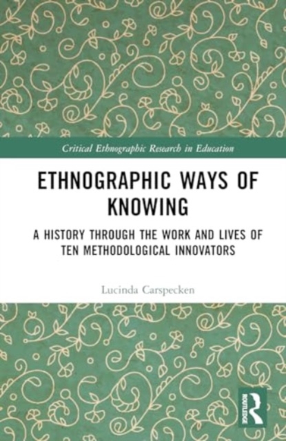 Ethnographic Ways of Knowing : A History Through the Work and Lives of Ten Methodological Innovators, Hardback Book