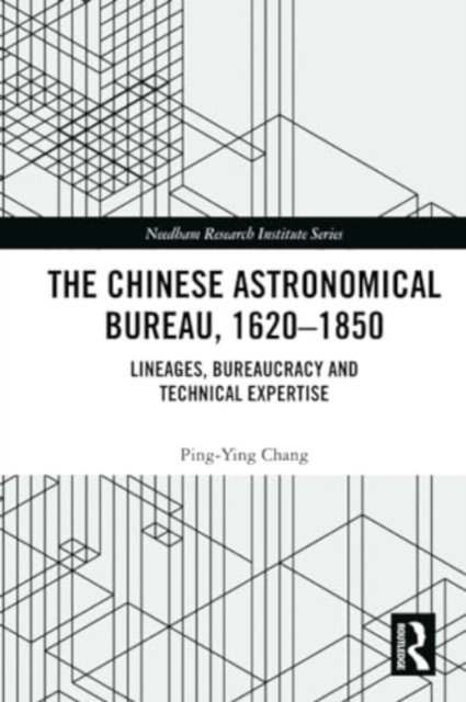 The Chinese Astronomical Bureau, 1620–1850 : Lineages, Bureaucracy and Technical Expertise, Paperback / softback Book