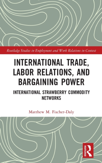 International Trade, Labor Relations, and Bargaining Power : International Strawberry Commodity Networks, Hardback Book