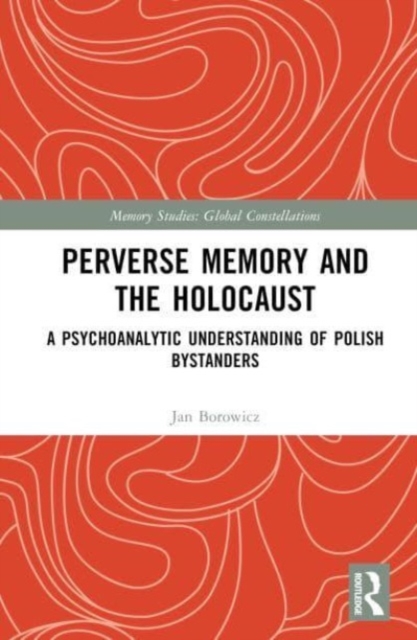 Perverse Memory and the Holocaust : A Psychoanalytic Understanding of Polish Bystanders, Hardback Book