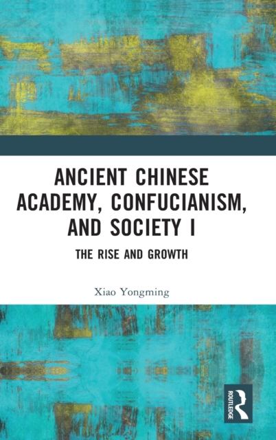 Ancient Chinese Academy, Confucianism, and Society I : The Rise and Growth, Hardback Book
