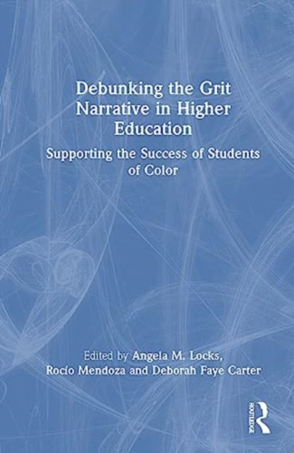Debunking the Grit Narrative in Higher Education : Drawing on the Strengths of African American, Asian American, Pacific Islander, Latinx, and Native American Students, Hardback Book