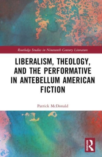 Liberalism, Theology, and the Performative in Antebellum American Literature, Hardback Book
