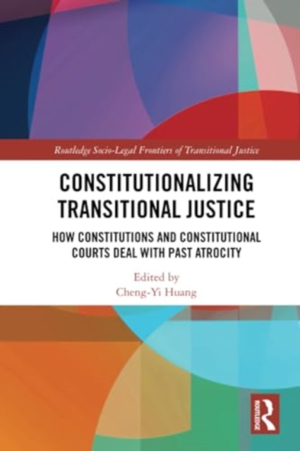 Constitutionalizing Transitional Justice : How Constitutions and Constitutional Courts Deal with Past Atrocity, Paperback / softback Book