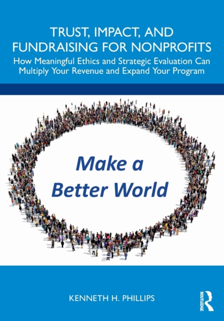 Trust, Impact, and Fundraising for Nonprofits : How meaningful ethics and strategic evaluation can multiply your revenue and expand your program, Paperback / softback Book