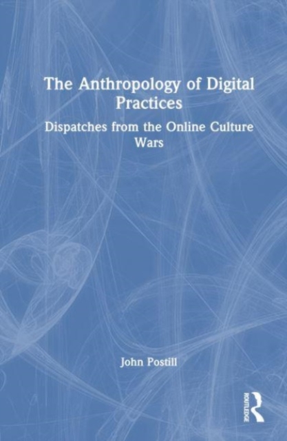 The Anthropology of Digital Practices : Dispatches from the Online Culture Wars, Hardback Book