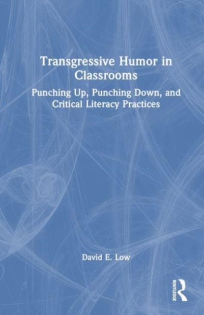 Transgressive Humor in Classrooms : Punching Up, Punching Down, and Critical Literacy Practices, Hardback Book