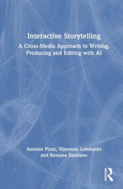 Interactive Storytelling : A Cross-Media Approach to Writing, Producing and Editing with AI, Hardback Book