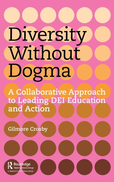 Diversity Without Dogma : A Collaborative Approach to Leading DEI Education and Action, Hardback Book