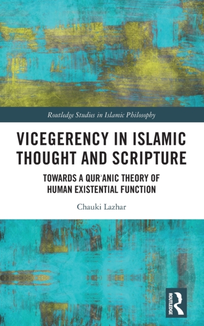 Vicegerency in Islamic Thought and Scripture : Towards a Qur'anic Theory of Human Existential Function, Hardback Book