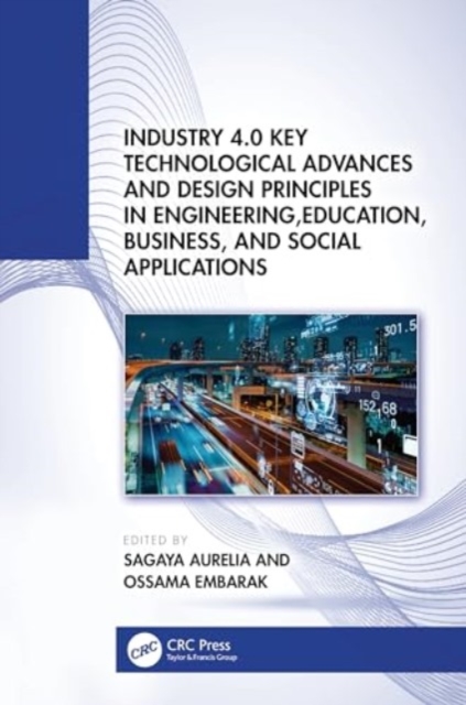 Industry 4.0 Key Technological Advances and Design Principles in Engineering, Education, Business, and Social Applications, Hardback Book