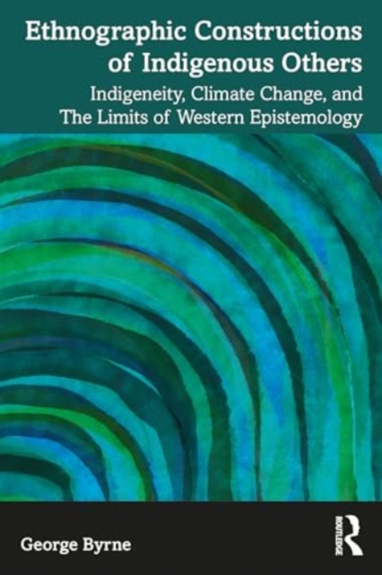 Ethnographic Constructions of Indigenous Others : Indigeneity, Climate Change, and the Limits of Western Epistemology, Paperback / softback Book