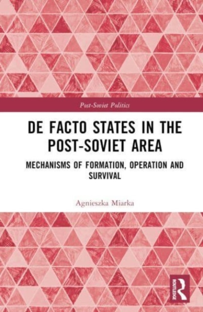De Facto States in the Post-Soviet Area : Mechanisms of Formation, Operation and Survival, Hardback Book