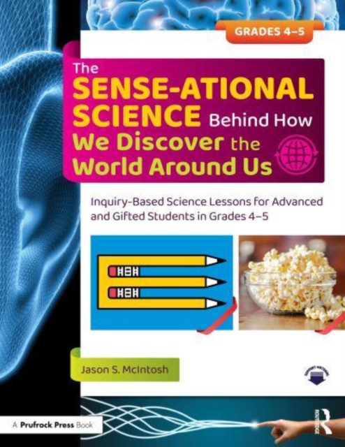 The SENSE-ational Science Behind How We Discover the World Around Us : Inquiry-Based Science Lessons for Advanced and Gifted Students in Grades 4-5, Paperback / softback Book