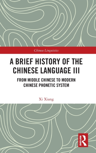 A Brief History of the Chinese Language III : From Middle Chinese to Modern Chinese Phonetic System, Hardback Book