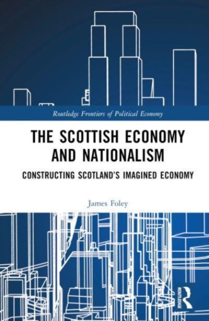 The Scottish Economy and Nationalism : Constructing Scotland’s Imagined Economy, Hardback Book