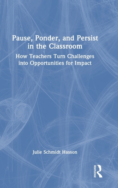 Pause, Ponder, and Persist in the Classroom : How Teachers Turn Challenges into Opportunities for Impact, Hardback Book