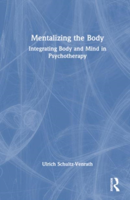 Mentalizing the Body : Integrating Body and Mind in Psychotherapy, Hardback Book