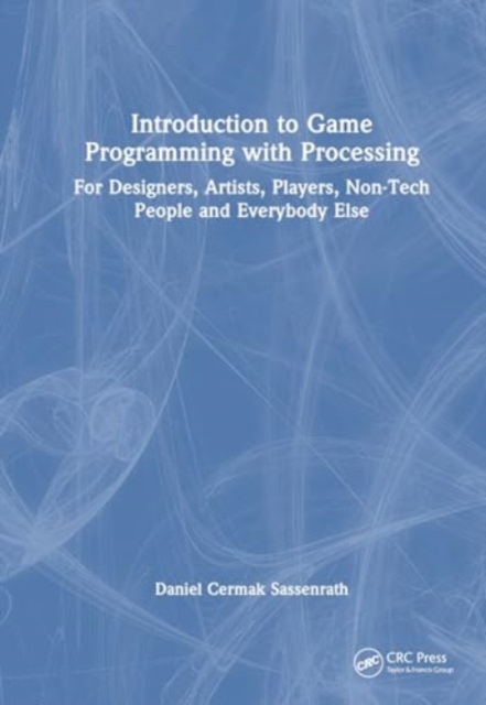 Introduction to Game Programming using Processing : For Designers, Artists, Players, Non-Tech People and Everybody Else, Hardback Book