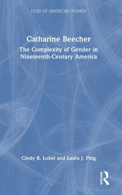 Catharine Beecher : The Complexity of Gender in Nineteenth-Century America, Hardback Book
