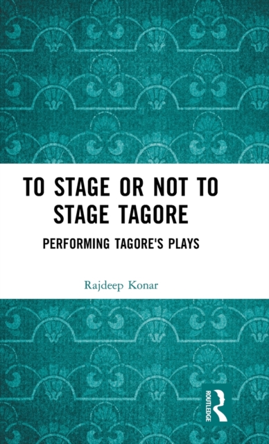 To Stage or Not to Stage Tagore : Performing Tagore's Plays, Hardback Book